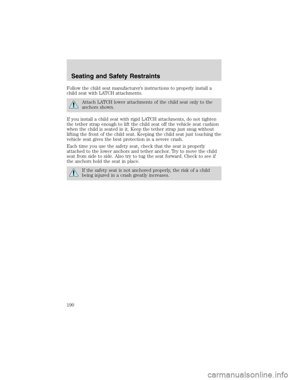 FORD EXPEDITION 2003 2.G Owners Manual Follow the child seat manufacturer’s instructions to properly install a
child seat with LATCH attachments.
Attach LATCH lower attachments of the child seat only to the
anchors shown.
If you install 