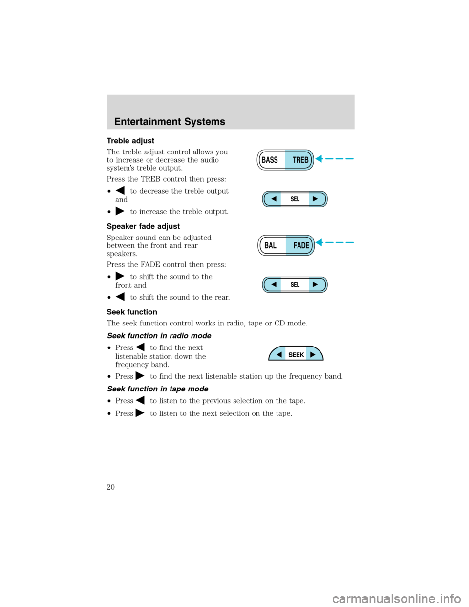 FORD EXPEDITION 2003 2.G Owners Manual Treble adjust
The treble adjust control allows you
to increase or decrease the audio
system’s treble output.
Press the TREB control then press:
•
to decrease the treble output
and
•
to increase 