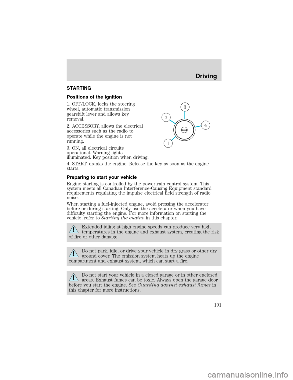 FORD EXPEDITION 2003 2.G Owners Manual STARTING
Positions of the ignition
1. OFF/LOCK, locks the steering
wheel, automatic transmission
gearshift lever and allows key
removal.
2. ACCESSORY, allows the electrical
accessories such as the rad