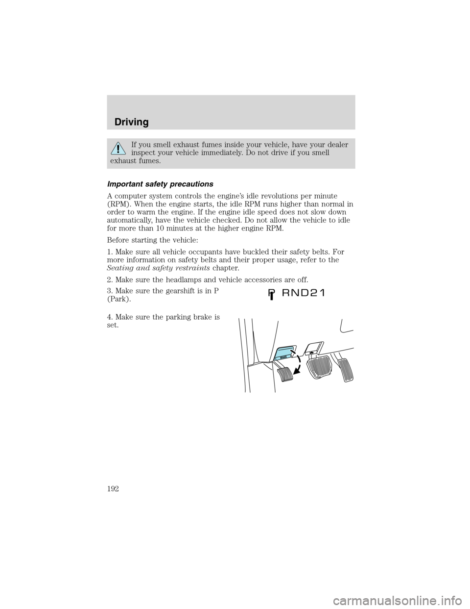 FORD EXPEDITION 2003 2.G Owners Manual If you smell exhaust fumes inside your vehicle, have your dealer
inspect your vehicle immediately. Do not drive if you smell
exhaust fumes.
Important safety precautions
A computer system controls the 