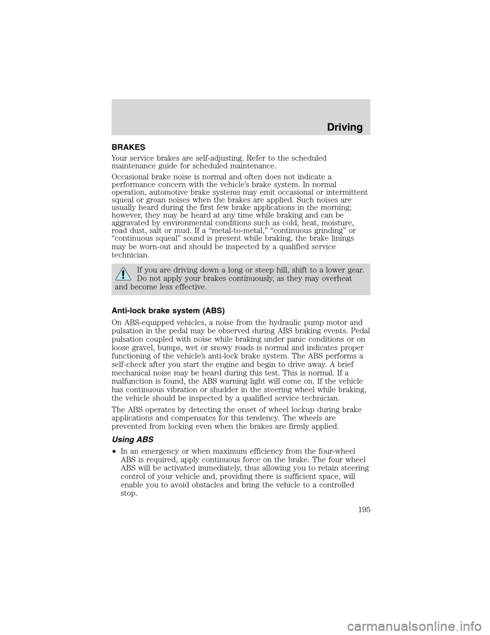 FORD EXPEDITION 2003 2.G Owners Manual BRAKES
Your service brakes are self-adjusting. Refer to the scheduled
maintenance guide for scheduled maintenance.
Occasional brake noise is normal and often does not indicate a
performance concern wi