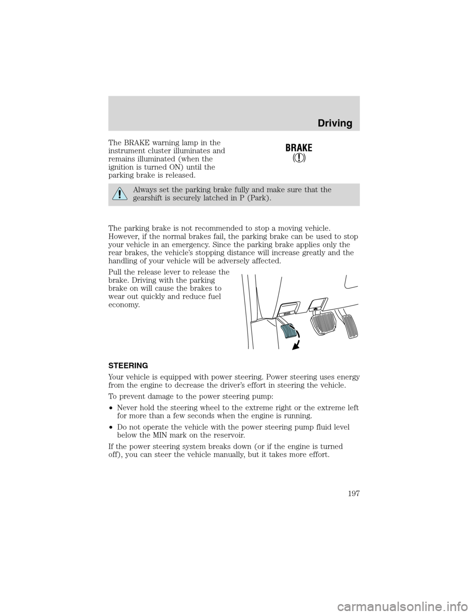 FORD EXPEDITION 2003 2.G Owners Manual The BRAKE warning lamp in the
instrument cluster illuminates and
remains illuminated (when the
ignition is turned ON) until the
parking brake is released.
Always set the parking brake fully and make s