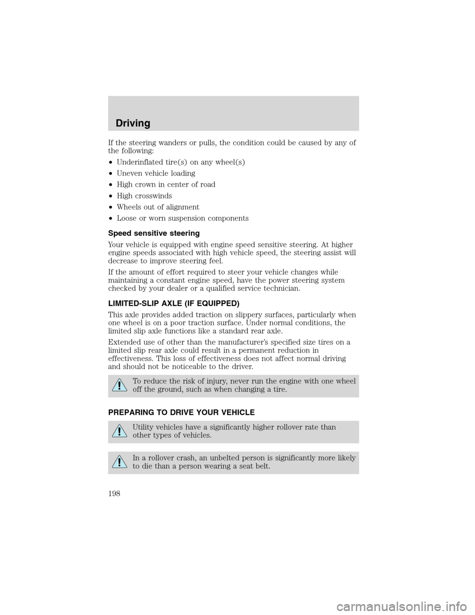 FORD EXPEDITION 2003 2.G Owners Manual If the steering wanders or pulls, the condition could be caused by any of
the following:
•Underinflated tire(s) on any wheel(s)
•Uneven vehicle loading
•High crown in center of road
•High cros