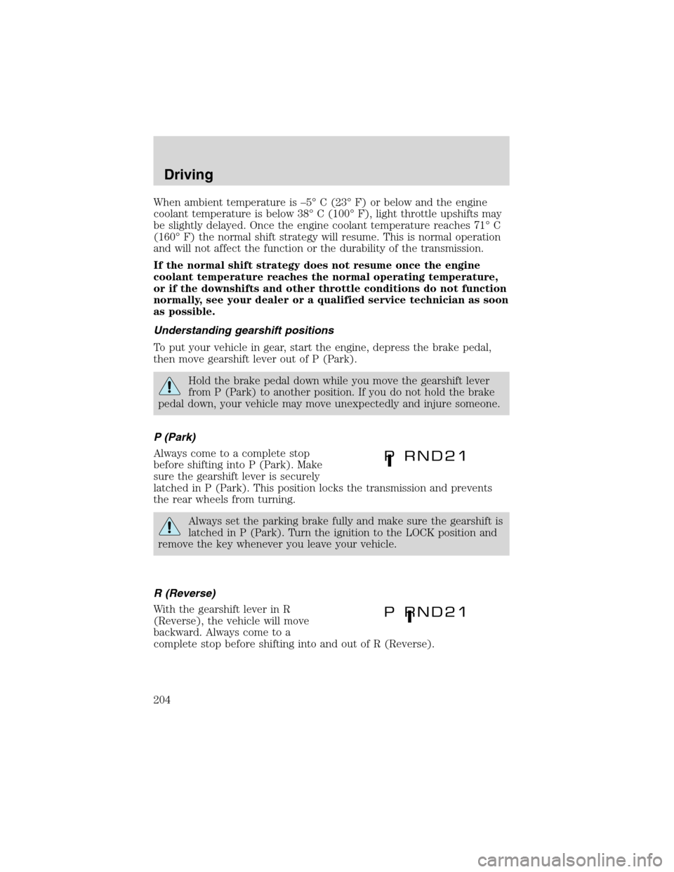 FORD EXPEDITION 2003 2.G Owners Manual When ambient temperature is–5°C (23°F) or below and the engine
coolant temperature is below 38°C (100°F), light throttle upshifts may
be slightly delayed. Once the engine coolant temperature rea