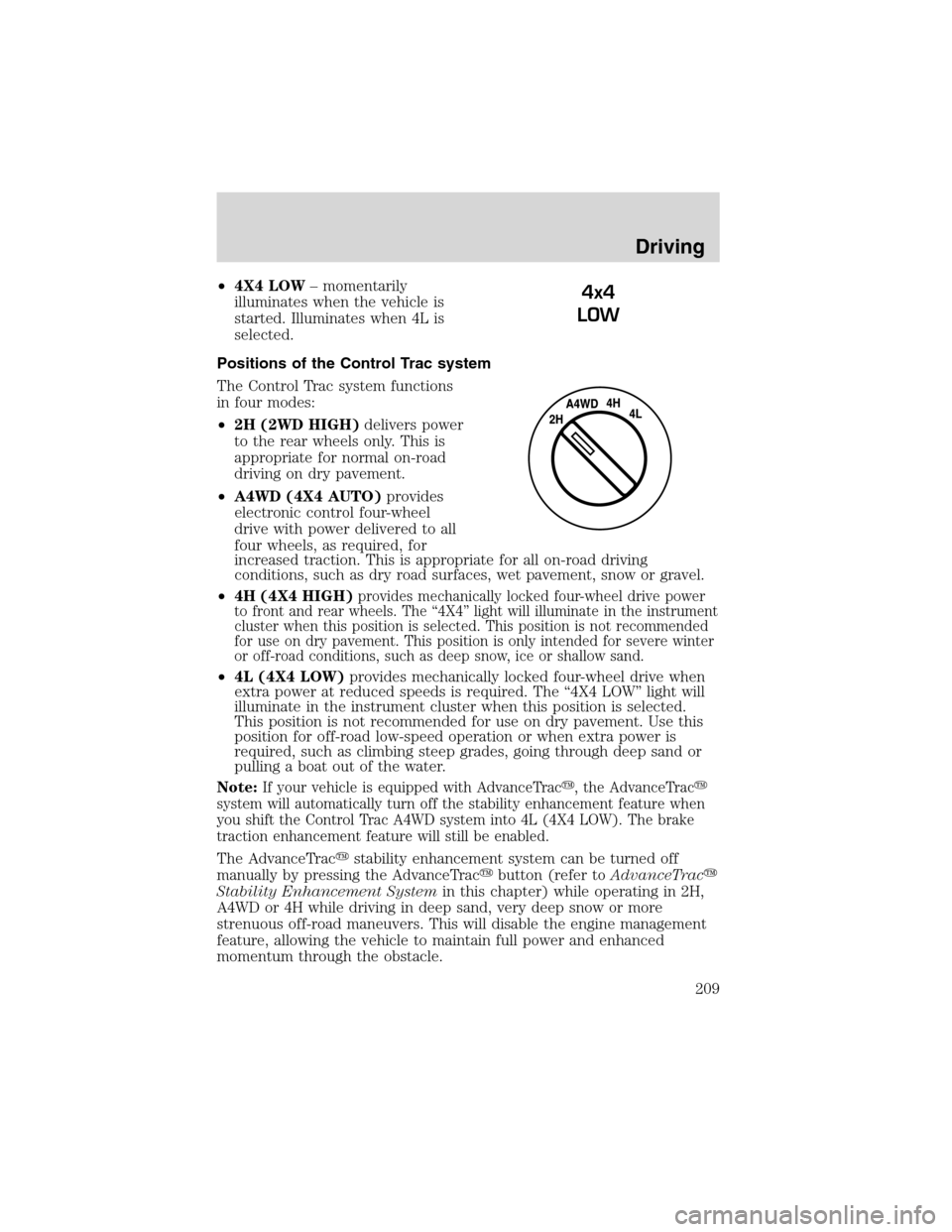 FORD EXPEDITION 2003 2.G Owners Manual •4X4 LOW–momentarily
illuminates when the vehicle is
started. Illuminates when 4L is
selected.
Positions of the Control Trac system
The Control Trac system functions
in four modes:
•2H (2WD HIGH