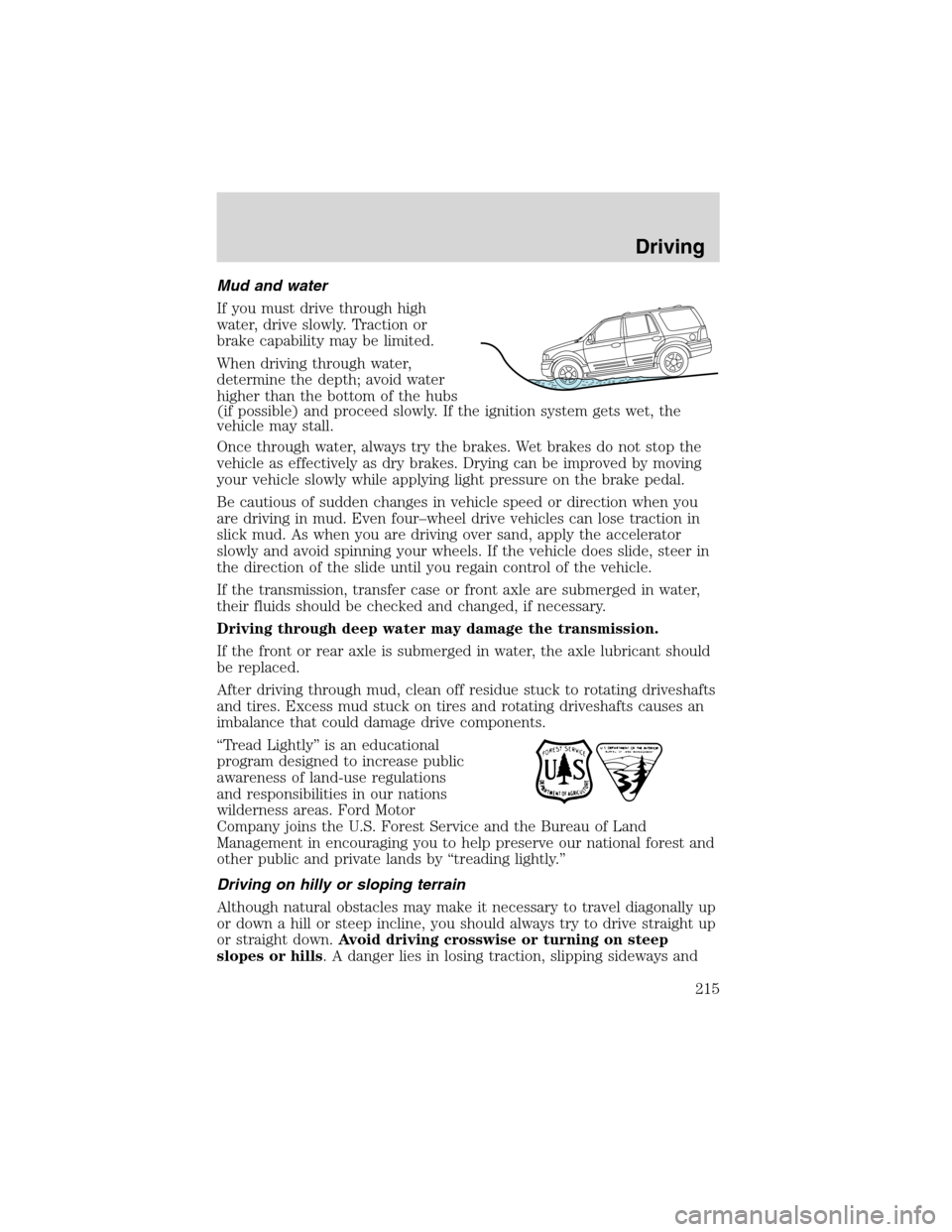 FORD EXPEDITION 2003 2.G Owners Manual Mud and water
If you must drive through high
water, drive slowly. Traction or
brake capability may be limited.
When driving through water,
determine the depth; avoid water
higher than the bottom of th