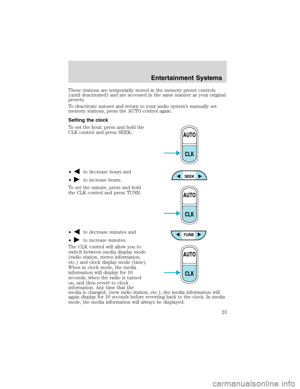 FORD EXPEDITION 2003 2.G Owners Manual These stations are temporarily stored in the memory preset controls
(until deactivated) and are accessed in the same manner as your original
presets.
To deactivate autoset and return to your audio sys