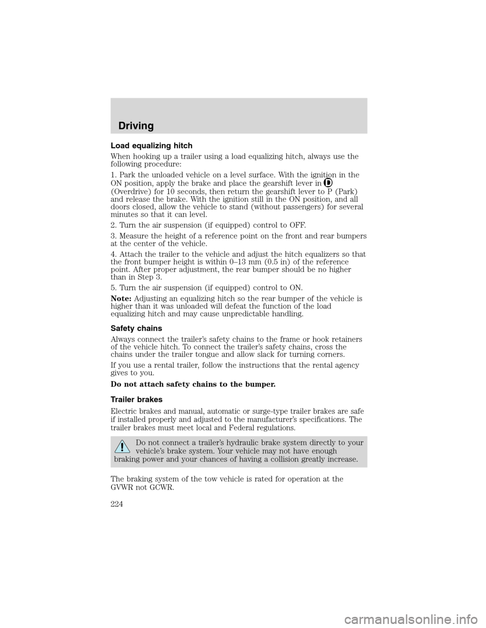 FORD EXPEDITION 2003 2.G Owners Manual Load equalizing hitch
When hooking up a trailer using a load equalizing hitch, always use the
following procedure:
1. Park the unloaded vehicle on a level surface. With the ignition in the
ON position