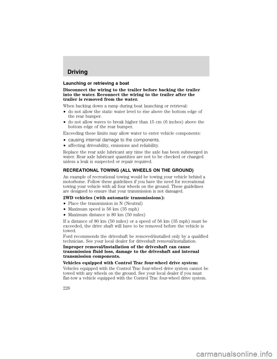FORD EXPEDITION 2003 2.G Owners Manual Launching or retrieving a boat
Disconnect the wiring to the trailer before backing the trailer
into the water. Reconnect the wiring to the trailer after the
trailer is removed from the water.
When bac