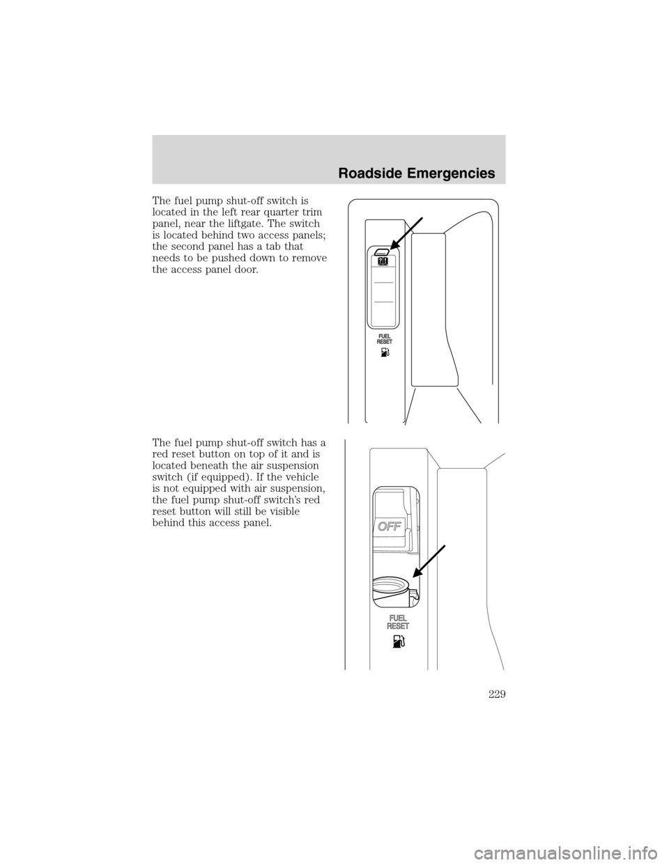 FORD EXPEDITION 2003 2.G Owners Manual The fuel pump shut-off switch is
located in the left rear quarter trim
panel, near the liftgate. The switch
is located behind two access panels;
the second panel has a tab that
needs to be pushed down