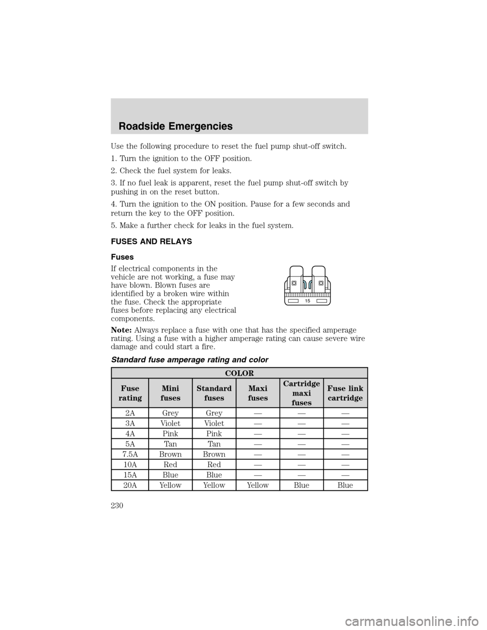 FORD EXPEDITION 2003 2.G Owners Manual Use the following procedure to reset the fuel pump shut-off switch.
1. Turn the ignition to the OFF position.
2. Check the fuel system for leaks.
3. If no fuel leak is apparent, reset the fuel pump sh
