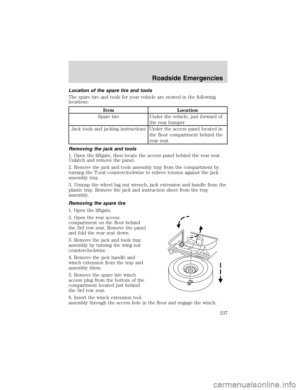 FORD EXPEDITION 2003 2.G Owners Manual Location of the spare tire and tools
The spare tire and tools for your vehicle are stowed in the following
locations:
Item Location
Spare tire Under the vehicle, just forward of
the rear bumper
Jack t FORD EXPEDITION 2003 2.G Owners Manual Location of the spare tire and tools
The spare tire and tools for your vehicle are stowed in the following
locations:
Item Location
Spare tire Under the vehicle, just forward of
the rear bumper
Jack t
