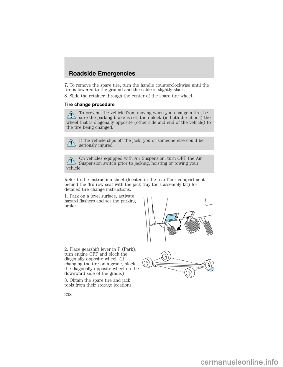 FORD EXPEDITION 2003 2.G Owners Manual 7. To remove the spare tire, turn the handle counterclockwise until the
tire is lowered to the ground and the cable is slightly slack.
8. Slide the retainer through the center of the spare tire wheel. FORD EXPEDITION 2003 2.G Owners Manual 7. To remove the spare tire, turn the handle counterclockwise until the
tire is lowered to the ground and the cable is slightly slack.
8. Slide the retainer through the center of the spare tire wheel.