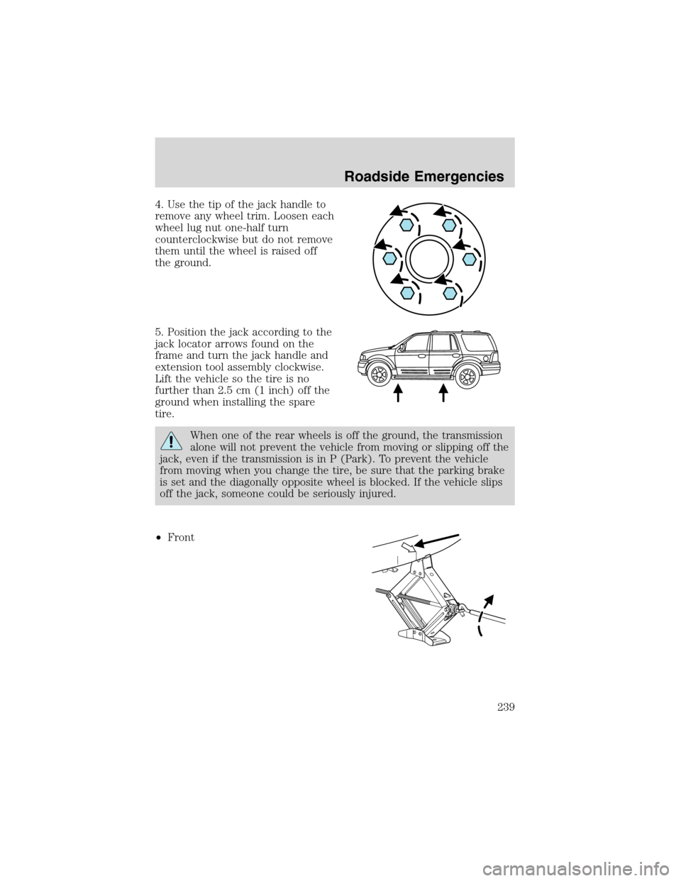 FORD EXPEDITION 2003 2.G Owners Manual 4. Use the tip of the jack handle to
remove any wheel trim. Loosen each
wheel lug nut one-half turn
counterclockwise but do not remove
them until the wheel is raised off
the ground.
5. Position the ja FORD EXPEDITION 2003 2.G Owners Manual 4. Use the tip of the jack handle to
remove any wheel trim. Loosen each
wheel lug nut one-half turn
counterclockwise but do not remove
them until the wheel is raised off
the ground.
5. Position the ja