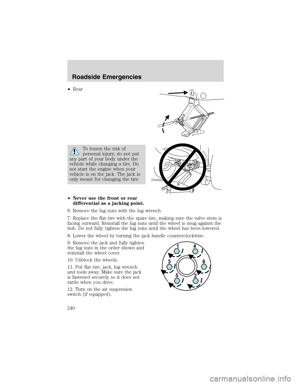 FORD EXPEDITION 2003 2.G Owners Manual •Rear
To lessen the risk of
personal injury, do not put
any part of your body under the
vehicle while changing a tire. Do
not start the engine when your
vehicle is on the jack. The jack is
only mean