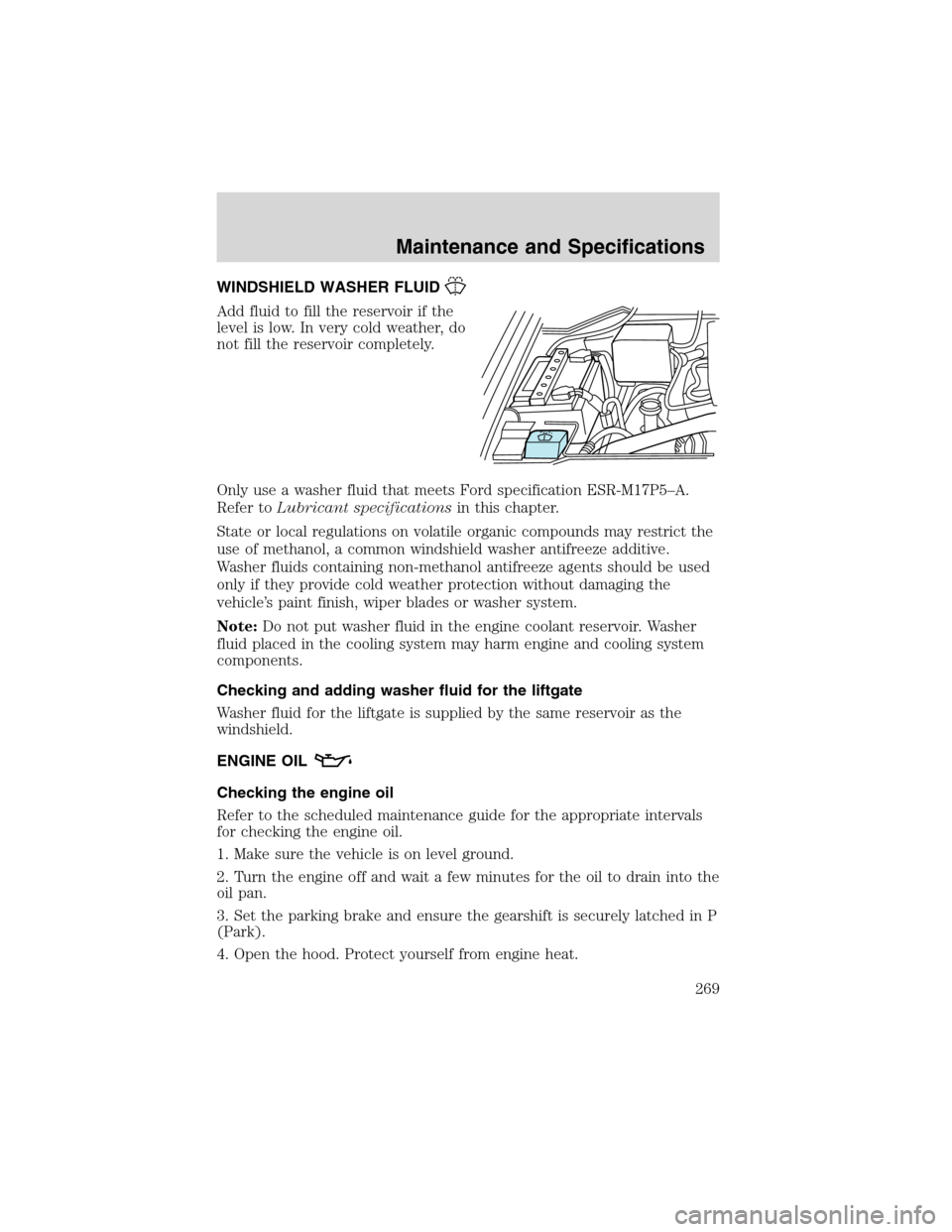 FORD EXPEDITION 2003 2.G Owners Manual WINDSHIELD WASHER FLUID
Add fluid to fill the reservoir if the
level is low. In very cold weather, do
not fill the reservoir completely.
Only use a washer fluid that meets Ford specification ESR-M17P5