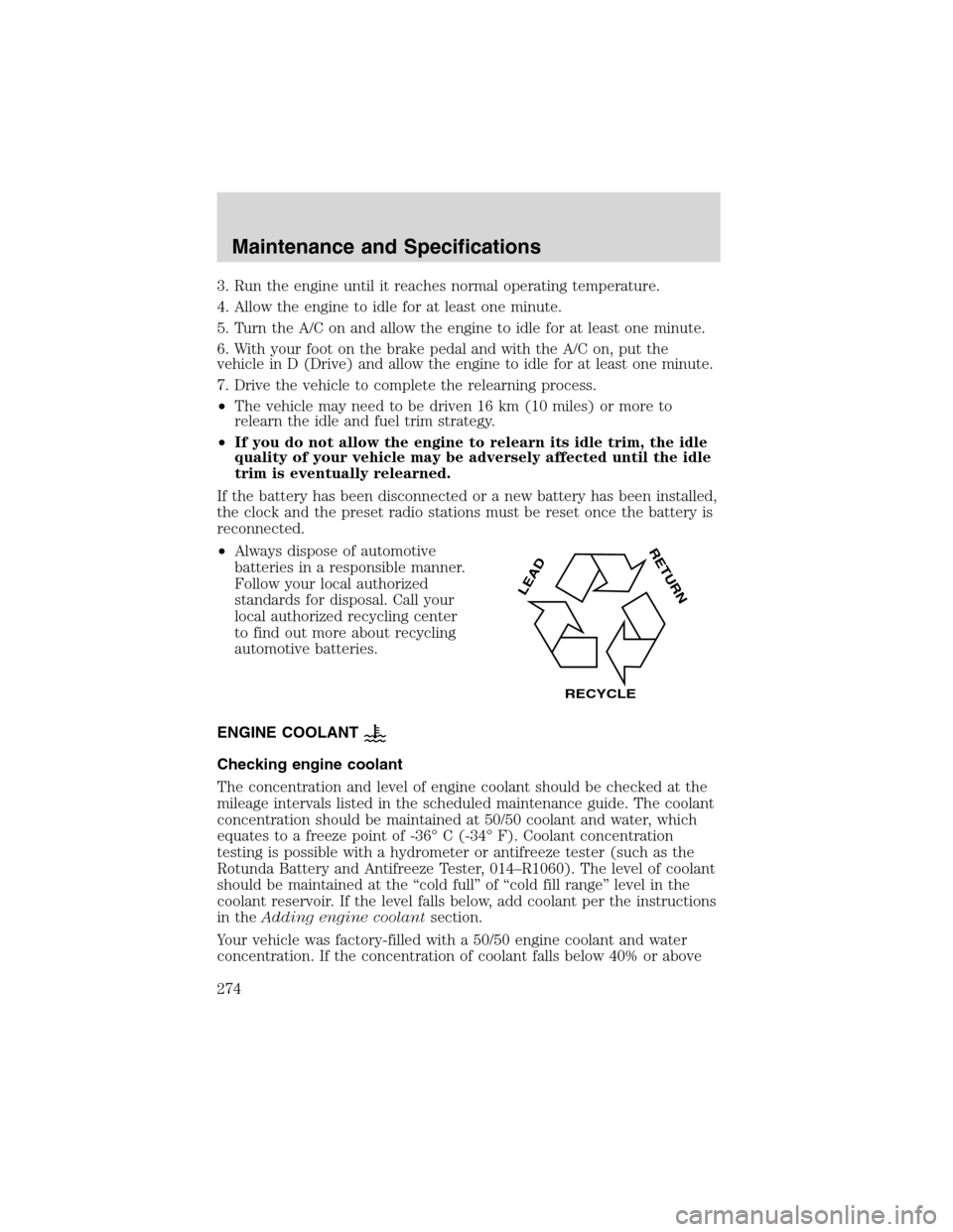 FORD EXPEDITION 2003 2.G Owners Manual 3. Run the engine until it reaches normal operating temperature.
4. Allow the engine to idle for at least one minute.
5. Turn the A/C on and allow the engine to idle for at least one minute.
6. With y