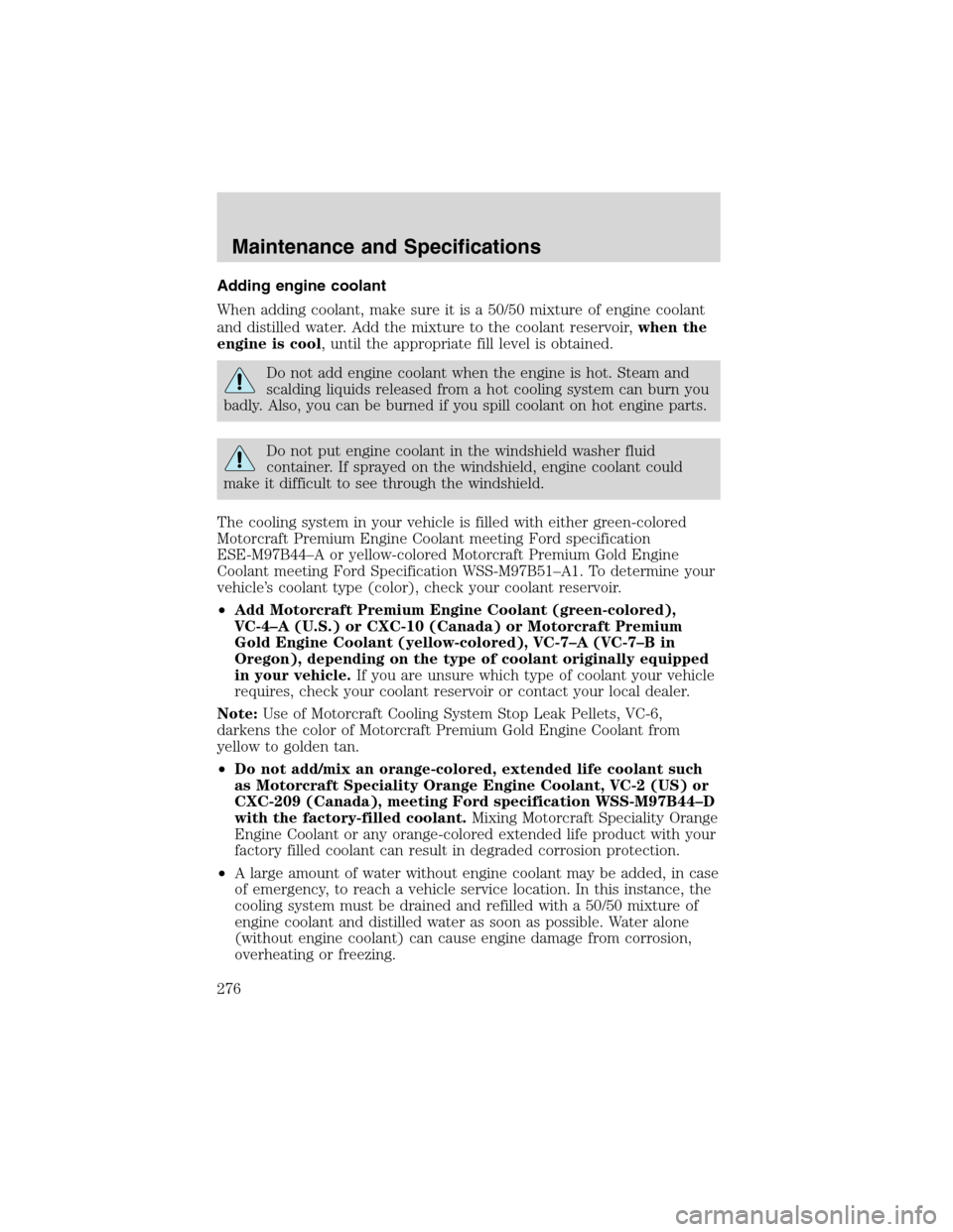 FORD EXPEDITION 2003 2.G Owners Manual Adding engine coolant
When adding coolant, make sure it is a 50/50 mixture of engine coolant
and distilled water. Add the mixture to the coolant reservoir,when the
engine is cool, until the appropriat FORD EXPEDITION 2003 2.G Owners Manual Adding engine coolant
When adding coolant, make sure it is a 50/50 mixture of engine coolant
and distilled water. Add the mixture to the coolant reservoir,when the
engine is cool, until the appropriat
