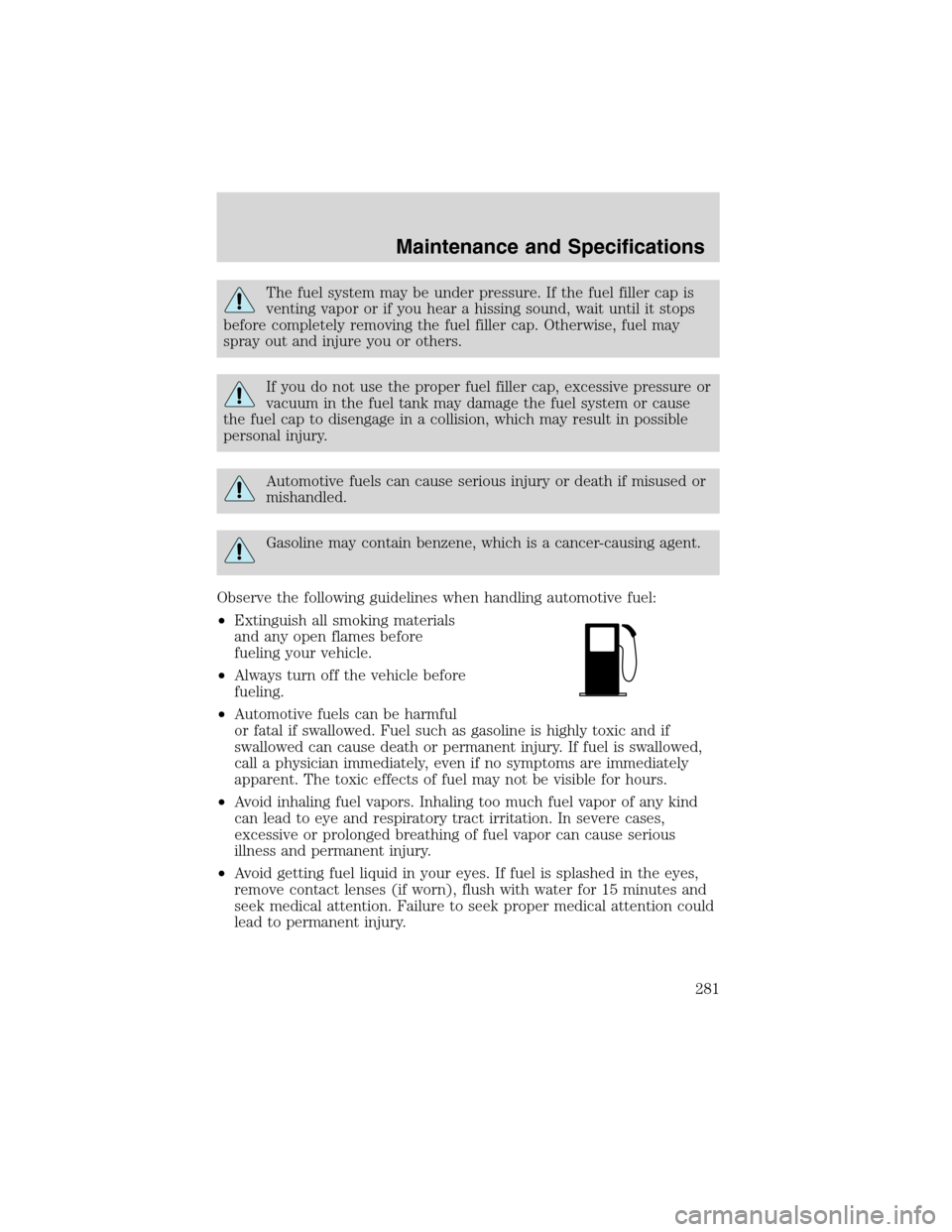 FORD EXPEDITION 2003 2.G Owners Manual The fuel system may be under pressure. If the fuel filler cap is
venting vapor or if you hear a hissing sound, wait until it stops
before completely removing the fuel filler cap. Otherwise, fuel may
s FORD EXPEDITION 2003 2.G Owners Manual The fuel system may be under pressure. If the fuel filler cap is
venting vapor or if you hear a hissing sound, wait until it stops
before completely removing the fuel filler cap. Otherwise, fuel may
s