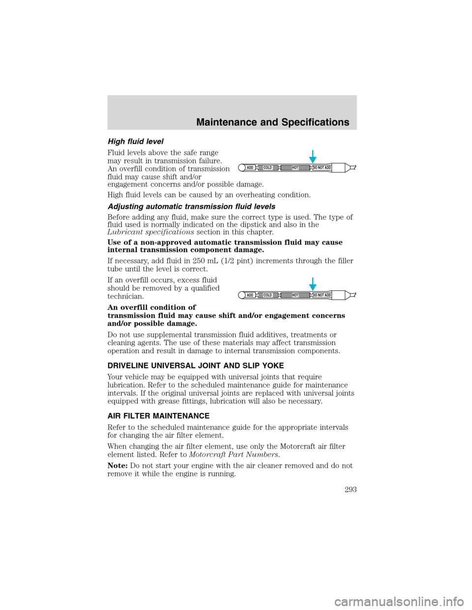 FORD EXPEDITION 2003 2.G Owners Manual High fluid level
Fluid levels above the safe range
may result in transmission failure.
An overfill condition of transmission
fluid may cause shift and/or
engagement concerns and/or possible damage.
Hi FORD EXPEDITION 2003 2.G Owners Manual High fluid level
Fluid levels above the safe range
may result in transmission failure.
An overfill condition of transmission
fluid may cause shift and/or
engagement concerns and/or possible damage.
Hi