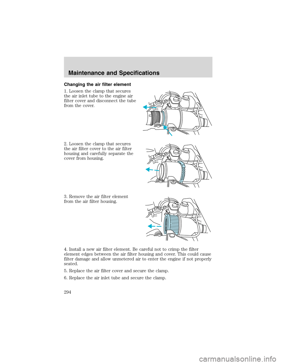 FORD EXPEDITION 2003 2.G Owners Manual Changing the air filter element
1. Loosen the clamp that secures
the air inlet tube to the engine air
filter cover and disconnect the tube
from the cover.
2. Loosen the clamp that secures
the air filt FORD EXPEDITION 2003 2.G Owners Manual Changing the air filter element
1. Loosen the clamp that secures
the air inlet tube to the engine air
filter cover and disconnect the tube
from the cover.
2. Loosen the clamp that secures
the air filt