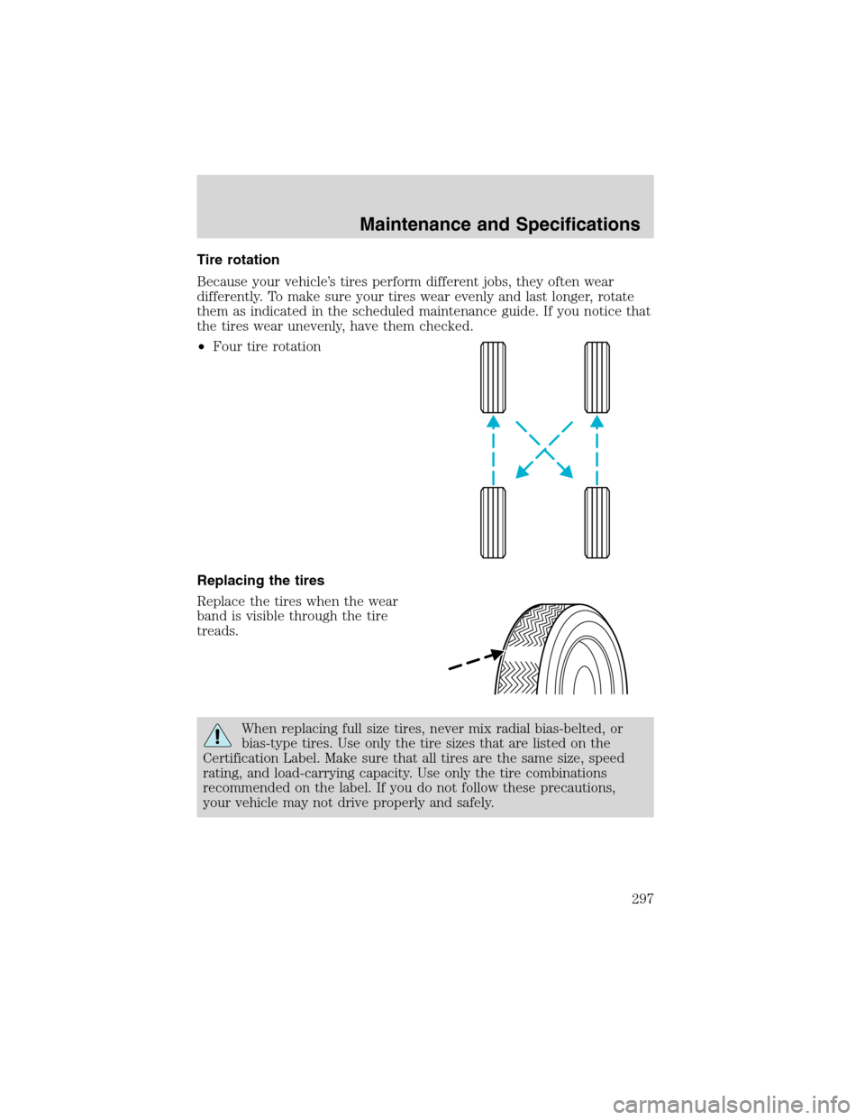 FORD EXPEDITION 2003 2.G Owners Manual Tire rotation
Because your vehicle’s tires perform different jobs, they often wear
differently. To make sure your tires wear evenly and last longer, rotate
them as indicated in the scheduled mainten FORD EXPEDITION 2003 2.G Owners Manual Tire rotation
Because your vehicle’s tires perform different jobs, they often wear
differently. To make sure your tires wear evenly and last longer, rotate
them as indicated in the scheduled mainten