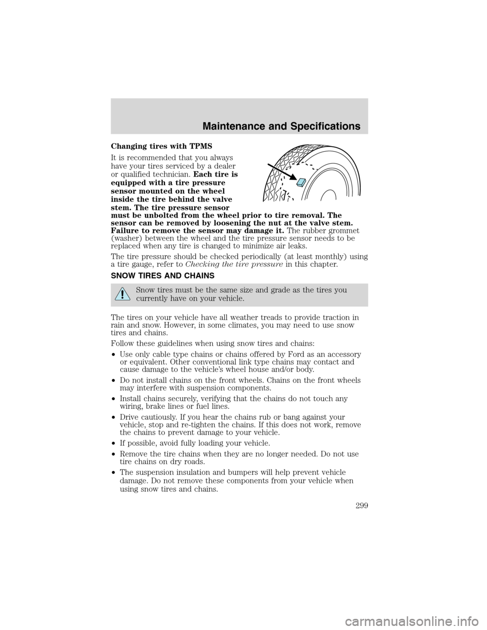 FORD EXPEDITION 2003 2.G Owners Manual Changing tires with TPMS
It is recommended that you always
have your tires serviced by a dealer
or qualified technician.Each tire is
equipped with a tire pressure
sensor mounted on the wheel
inside th