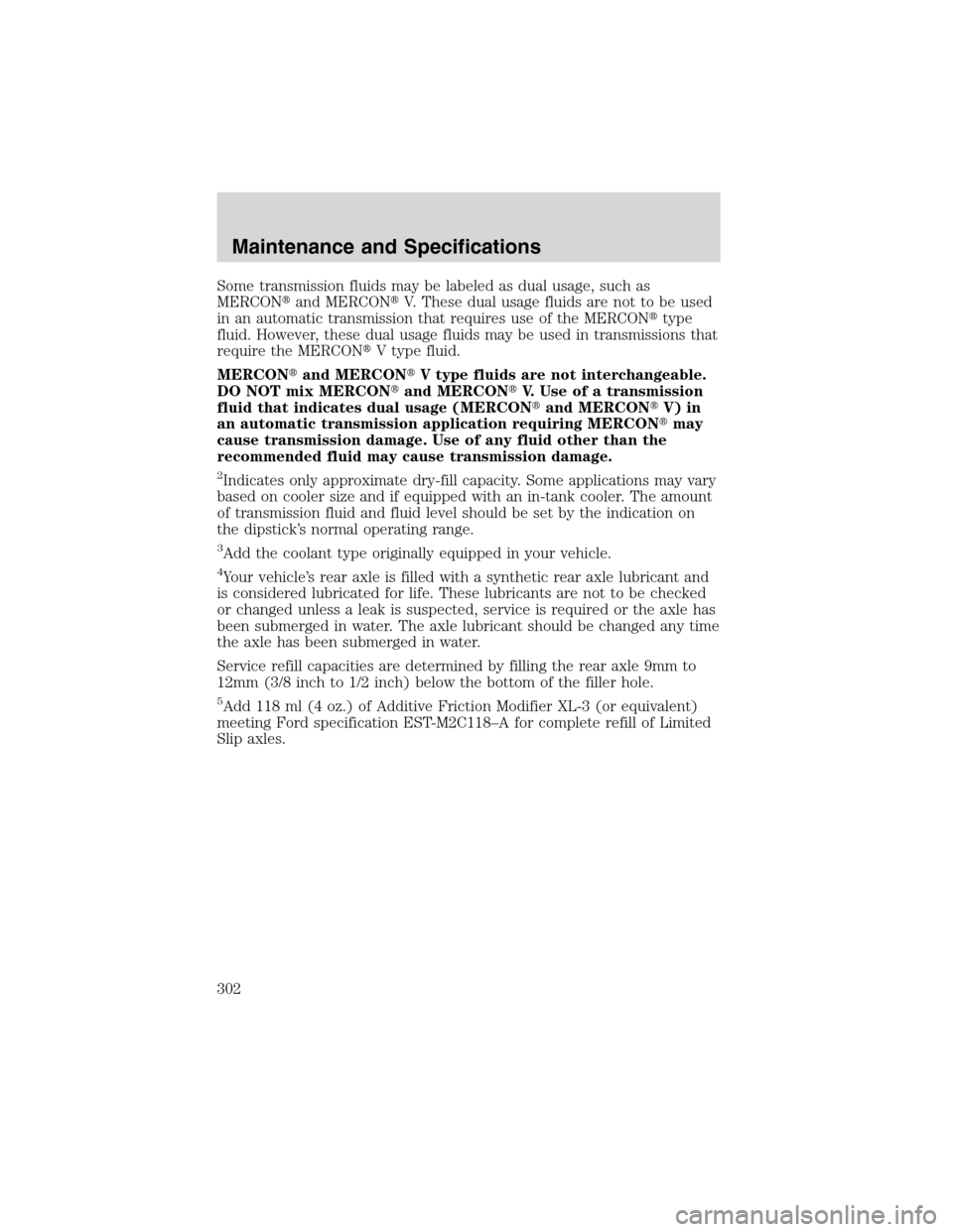 FORD EXPEDITION 2003 2.G Owners Manual Some transmission fluids may be labeled as dual usage, such as
MERCONand MERCONV. These dual usage fluids are not to be used
in an automatic transmission that requires use of the MERCONtype
fluid. 