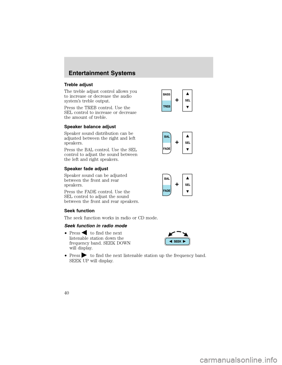 FORD EXPEDITION 2003 2.G Owners Guide Treble adjust
The treble adjust control allows you
to increase or decrease the audio
system’s treble output.
Press the TREB control. Use the
SEL control to increase or decrease
the amount of treble.