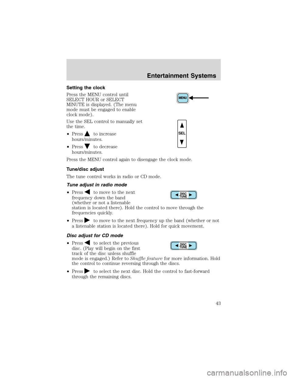 FORD EXPEDITION 2003 2.G Owners Manual Setting the clock
Press the MENU control until
SELECT HOUR or SELECT
MINUTE is displayed. (The menu
mode must be engaged to enable
clock mode).
Use the SEL control to manually set
the time.
•Press
t