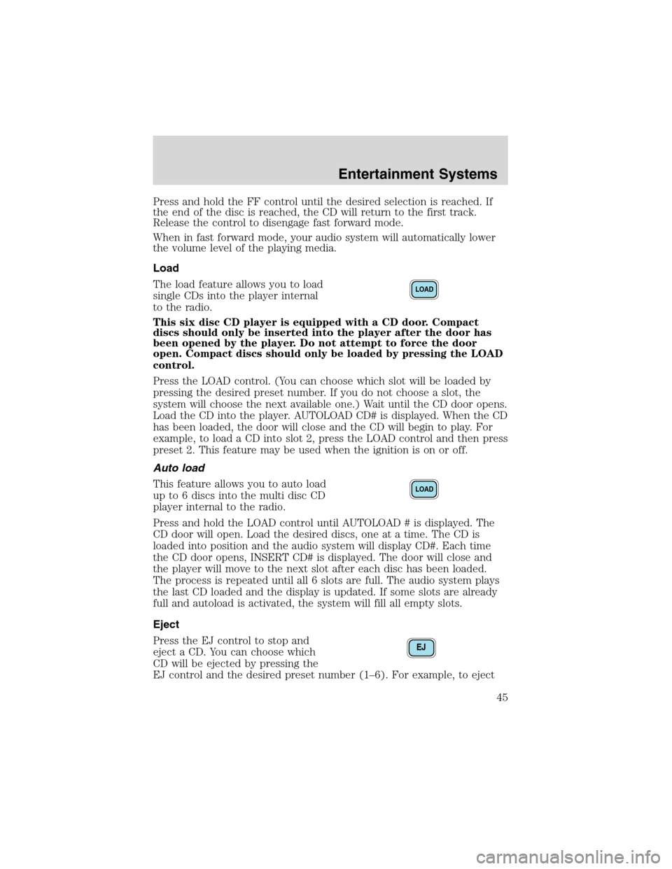 FORD EXPEDITION 2003 2.G Service Manual Press and hold the FF control until the desired selection is reached. If
the end of the disc is reached, the CD will return to the first track.
Release the control to disengage fast forward mode.
When