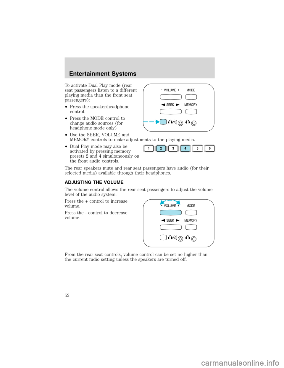 FORD EXPEDITION 2003 2.G Owners Manual To activate Dual Play mode (rear
seat passengers listen to a different
playing media than the front seat
passengers):
•Press the speaker/headphone
control.
•Press the MODE control to
change audio 