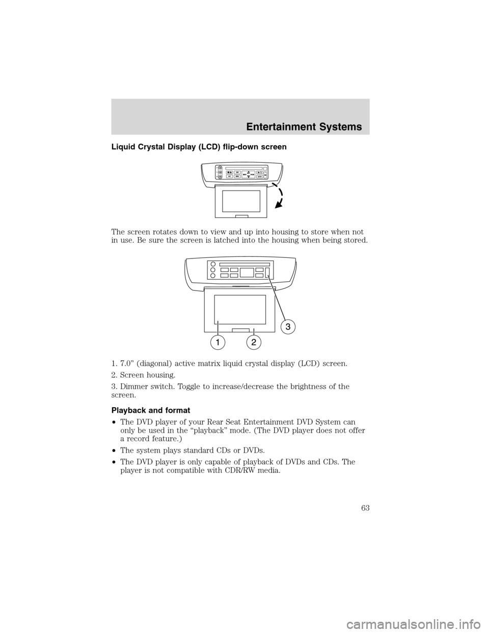 FORD EXPEDITION 2003 2.G Repair Manual Liquid Crystal Display (LCD) flip-down screen
The screen rotates down to view and up into housing to store when not
in use. Be sure the screen is latched into the housing when being stored.
1. 7.0”( FORD EXPEDITION 2003 2.G Repair Manual Liquid Crystal Display (LCD) flip-down screen
The screen rotates down to view and up into housing to store when not
in use. Be sure the screen is latched into the housing when being stored.
1. 7.0”(