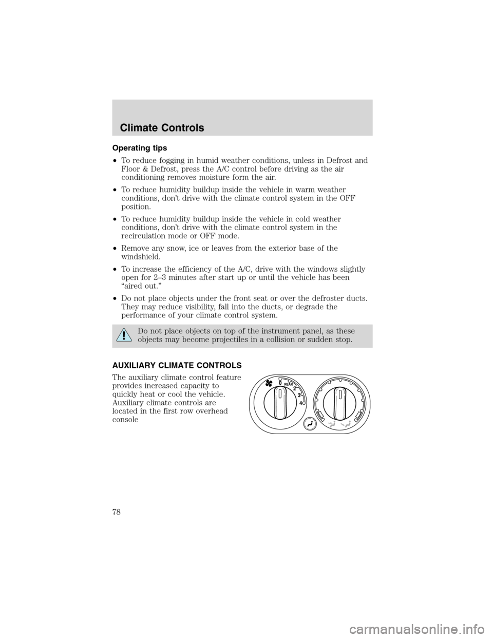 FORD EXPEDITION 2003 2.G Owners Manual Operating tips
•To reduce fogging in humid weather conditions, unless in Defrost and
Floor & Defrost, press the A/C control before driving as the air
conditioning removes moisture form the air.
•T