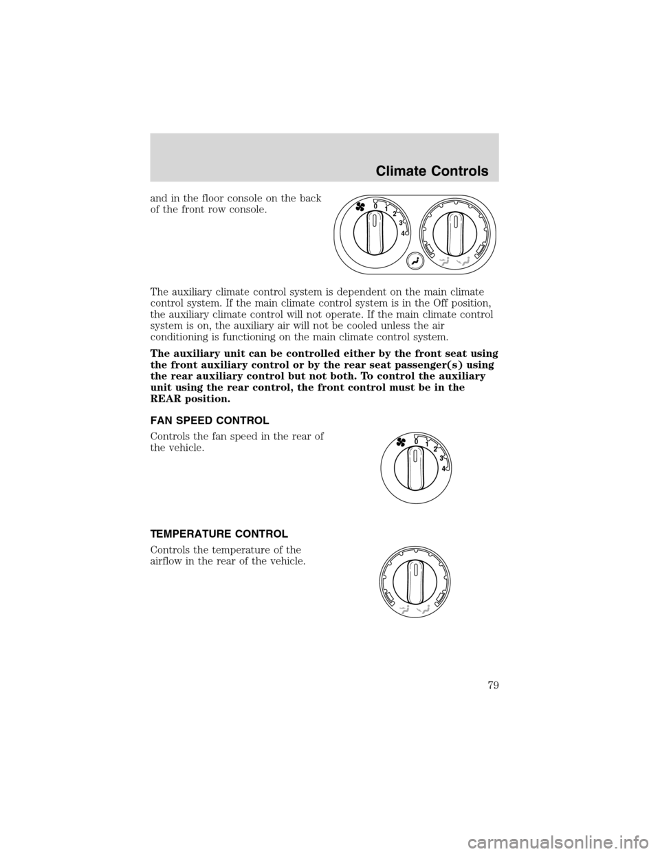 FORD EXPEDITION 2003 2.G Owners Manual and in the floor console on the back
of the front row console.
The auxiliary climate control system is dependent on the main climate
control system. If the main climate control system is in the Off po