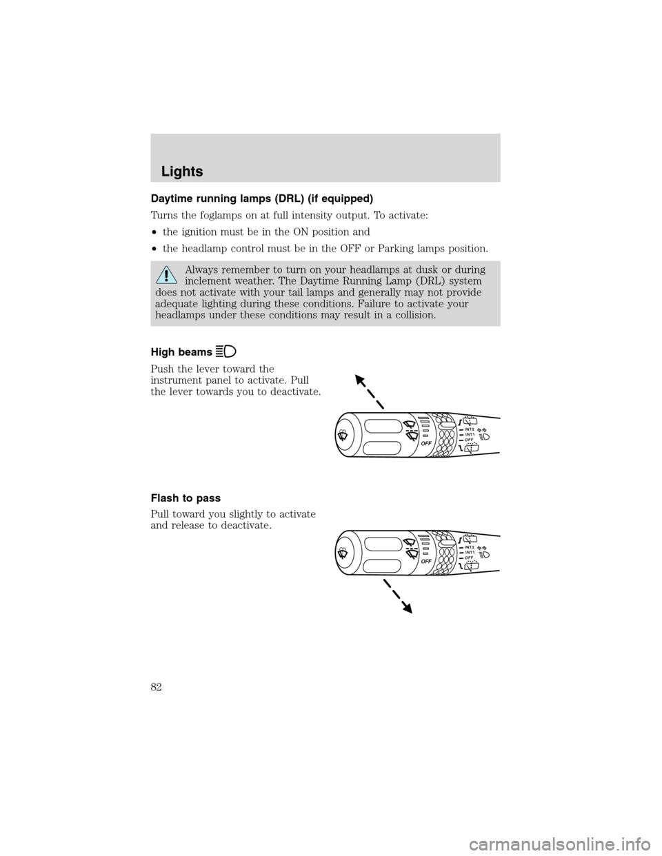 FORD EXPEDITION 2003 2.G Owners Manual Daytime running lamps (DRL) (if equipped)
Turns the foglamps on at full intensity output. To activate:
•the ignition must be in the ON position and
•the headlamp control must be in the OFF or Park