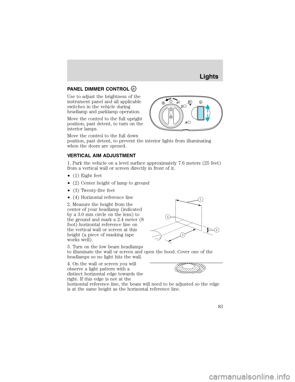 FORD EXPEDITION 2003 2.G Owners Manual PANEL DIMMER CONTROL
Use to adjust the brightness of the
instrument panel and all applicable
switches in the vehicle during
headlamp and parklamp operation.
Move the control to the full upright
positi