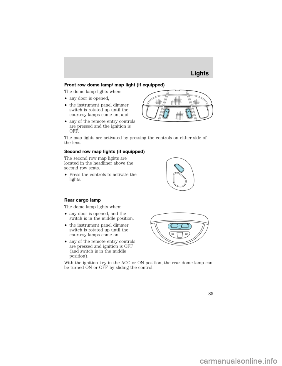 FORD EXPEDITION 2003 2.G Manual Online Front row dome lamp/ map light (if equipped)
The dome lamp lights when:
•any door is opened,
•the instrument panel dimmer
switch is rotated up until the
courtesy lamps come on, and
•any of the r FORD EXPEDITION 2003 2.G Manual Online Front row dome lamp/ map light (if equipped)
The dome lamp lights when:
•any door is opened,
•the instrument panel dimmer
switch is rotated up until the
courtesy lamps come on, and
•any of the r