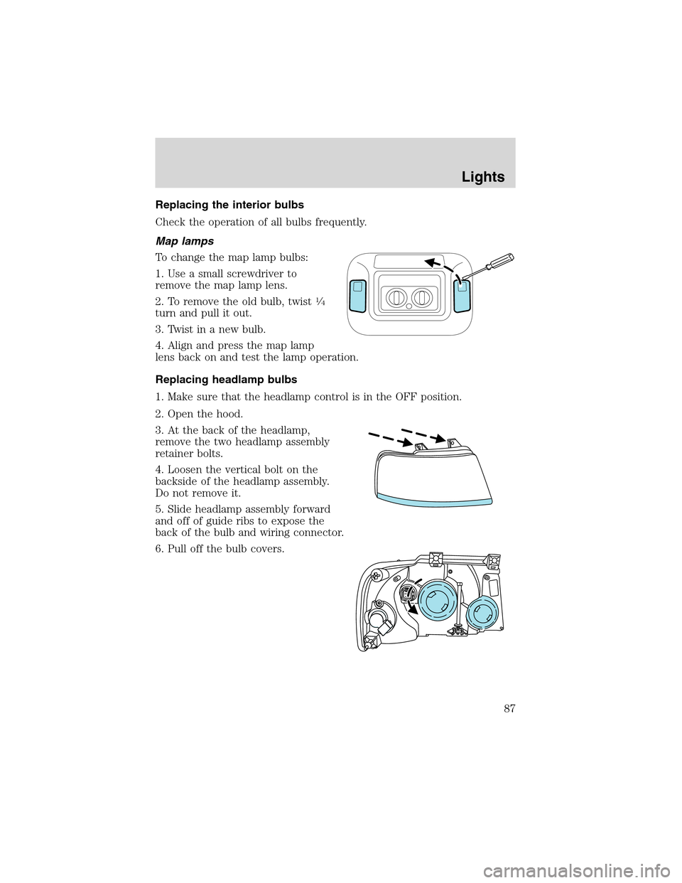 FORD EXPEDITION 2003 2.G Manual Online Replacing the interior bulbs
Check the operation of all bulbs frequently.
Map lamps
To change the map lamp bulbs:
1. Use a small screwdriver to
remove the map lamp lens.
2. To remove the old bulb, twi FORD EXPEDITION 2003 2.G Manual Online Replacing the interior bulbs
Check the operation of all bulbs frequently.
Map lamps
To change the map lamp bulbs:
1. Use a small screwdriver to
remove the map lamp lens.
2. To remove the old bulb, twi