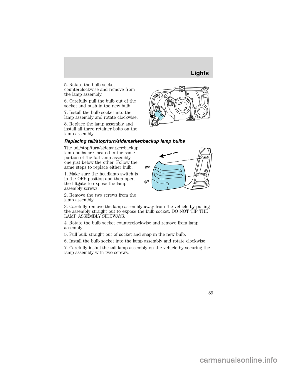 FORD EXPEDITION 2003 2.G Owners Manual 5. Rotate the bulb socket
counterclockwise and remove from
the lamp assembly.
6. Carefully pull the bulb out of the
socket and push in the new bulb.
7. Install the bulb socket into the
lamp assembly a