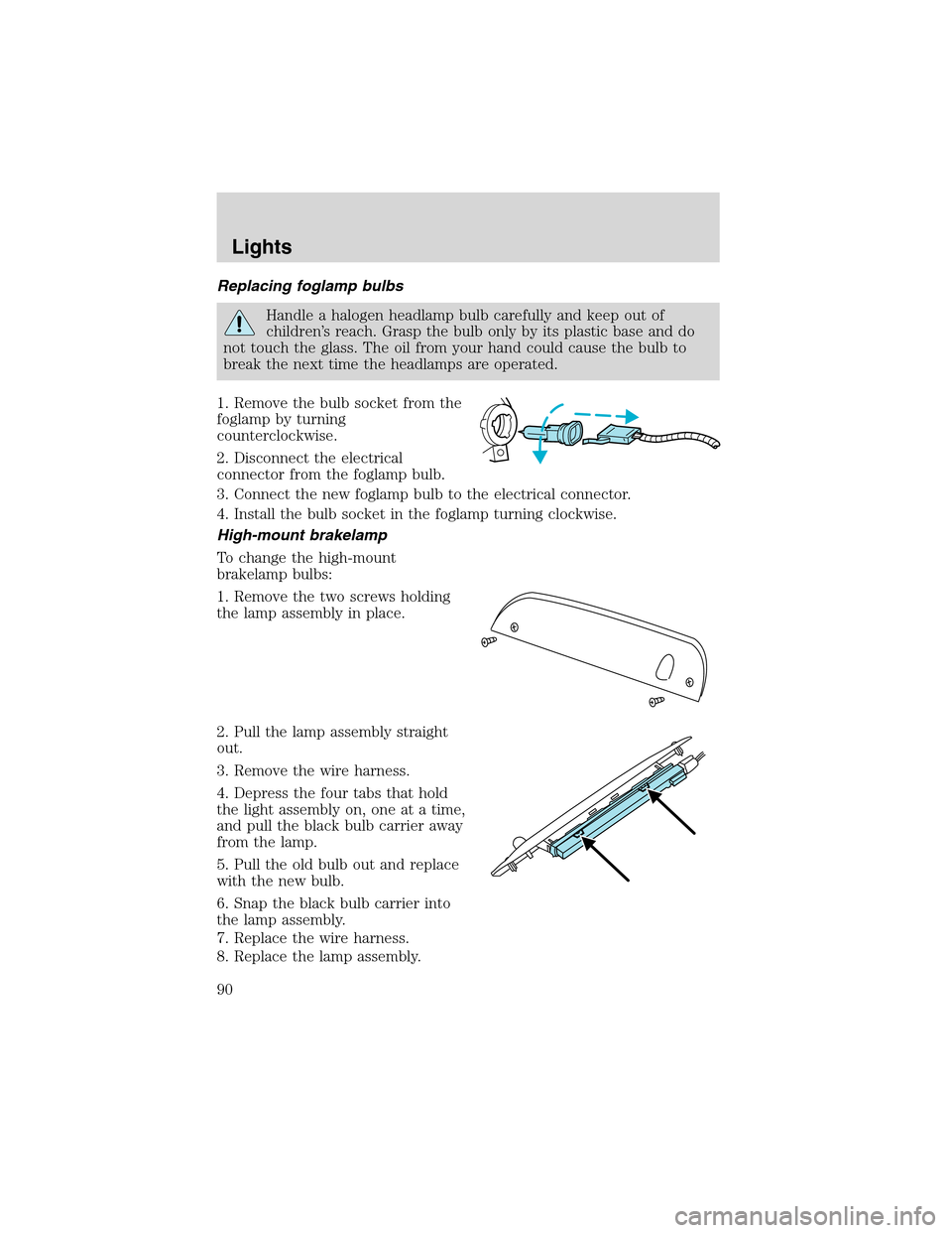 FORD EXPEDITION 2003 2.G Owners Manual Replacing foglamp bulbs
Handle a halogen headlamp bulb carefully and keep out of
children’s reach. Grasp the bulb only by its plastic base and do
not touch the glass. The oil from your hand could ca
