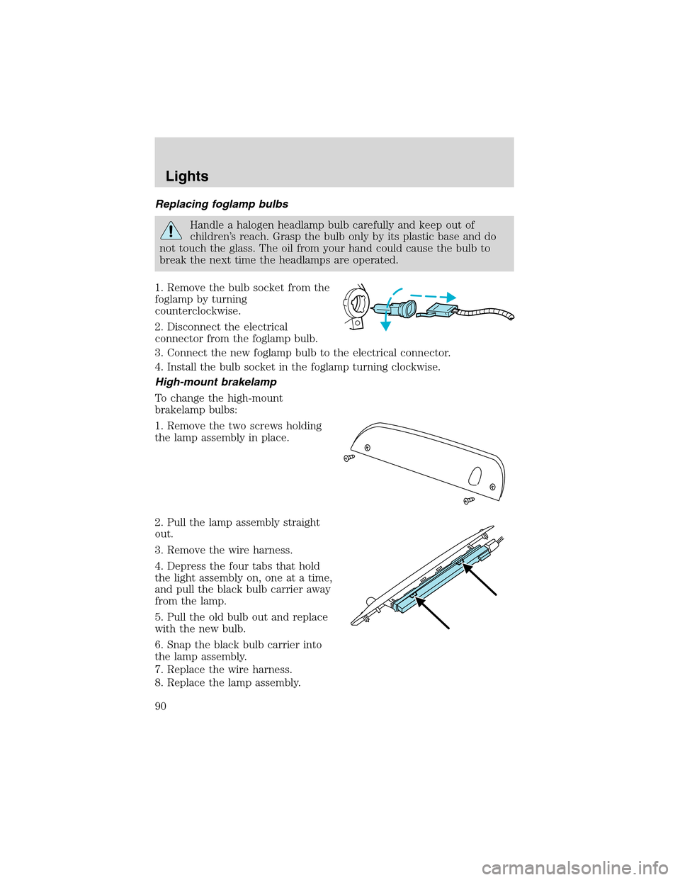 FORD EXPEDITION 2003 2.G Owners Manual Replacing foglamp bulbs
Handle a halogen headlamp bulb carefully and keep out of
children’s reach. Grasp the bulb only by its plastic base and do
not touch the glass. The oil from your hand could ca FORD EXPEDITION 2003 2.G Owners Manual Replacing foglamp bulbs
Handle a halogen headlamp bulb carefully and keep out of
children’s reach. Grasp the bulb only by its plastic base and do
not touch the glass. The oil from your hand could ca
