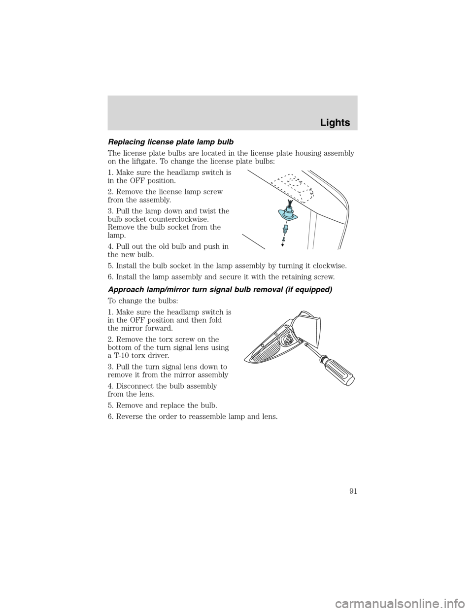 FORD EXPEDITION 2003 2.G Owners Manual Replacing license plate lamp bulb
The license plate bulbs are located in the license plate housing assembly
on the liftgate. To change the license plate bulbs:
1. Make sure the headlamp switch is
in t