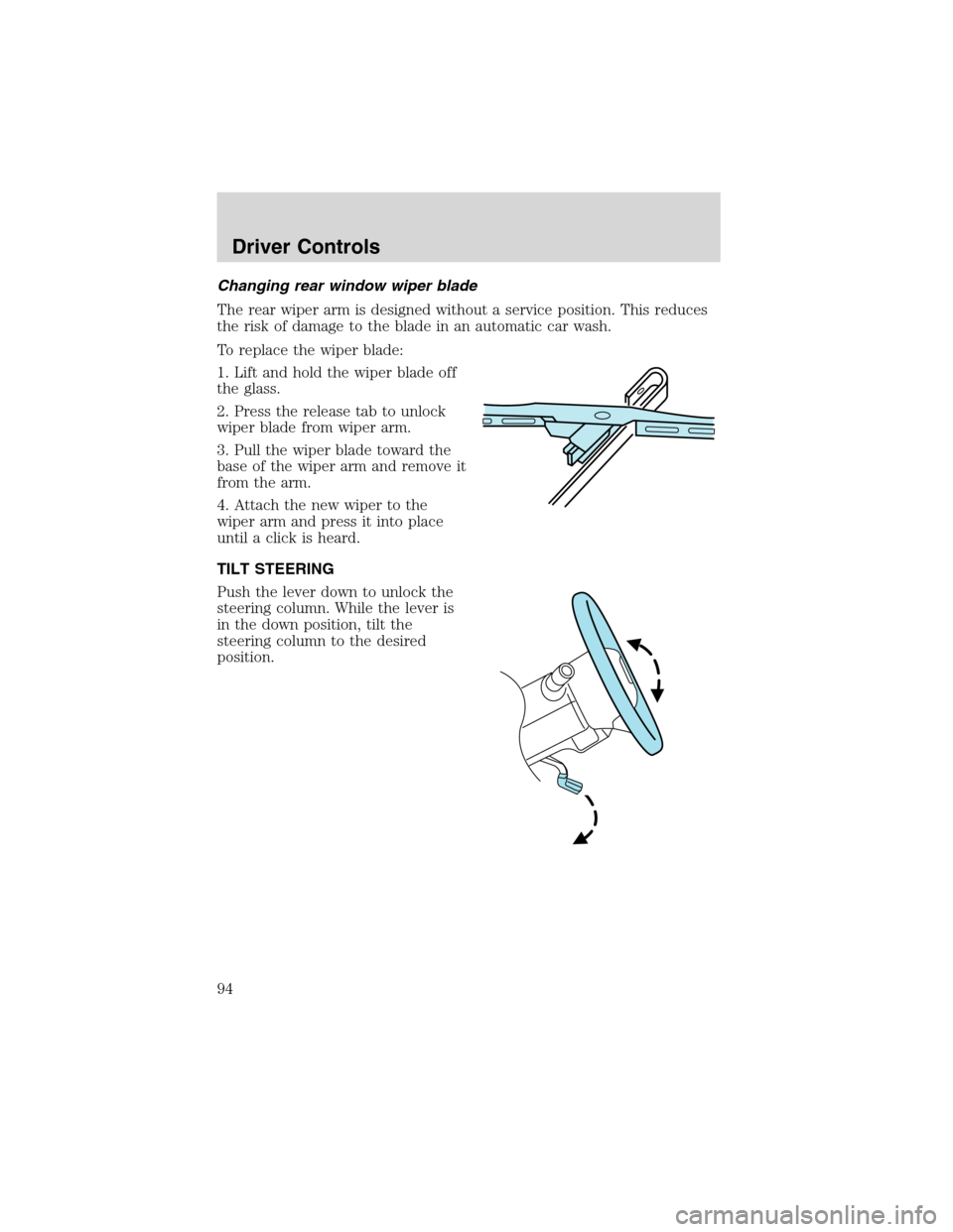 FORD EXPEDITION 2003 2.G Owners Manual Changing rear window wiper blade
The rear wiper arm is designed without a service position. This reduces
the risk of damage to the blade in an automatic car wash.
To replace the wiper blade:
1. Lift a