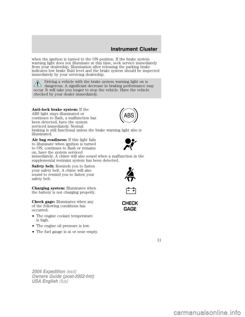 FORD EXPEDITION 2004 2.G Owners Manual when the ignition is turned to the ON position. If the brake system
warning light does not illuminate at this time, seek service immediately
from your dealership. Illumination after releasing the park