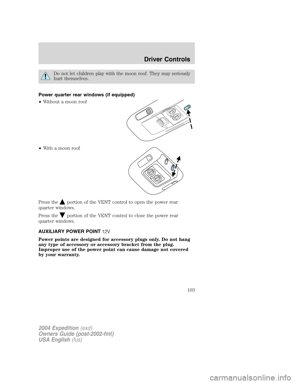 FORD EXPEDITION 2004 2.G Owners Manual Do not let children play with the moon roof. They may seriously
hurt themselves.
Power quarter rear windows (if equipped)
•Without a moon roof
•With a moon roof
Press the
portion of the VENT contr FORD EXPEDITION 2004 2.G Owners Manual Do not let children play with the moon roof. They may seriously
hurt themselves.
Power quarter rear windows (if equipped)
•Without a moon roof
•With a moon roof
Press the
portion of the VENT contr