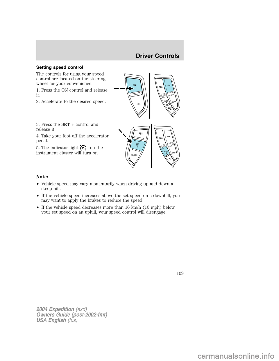 FORD EXPEDITION 2004 2.G Owners Manual Setting speed control
The controls for using your speed
control are located on the steering
wheel for your convenience.
1. Press the ON control and release
it.
2. Accelerate to the desired speed.
3. P