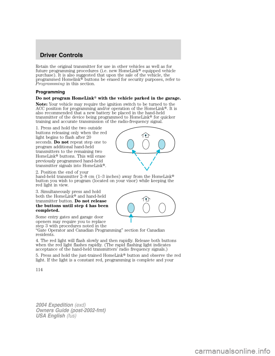 FORD EXPEDITION 2004 2.G Owners Manual Retain the original transmitter for use in other vehicles as well as for
future programming procedures (i.e. new HomeLinkequipped vehicle
purchase). It is also suggested that upon the sale of the veh