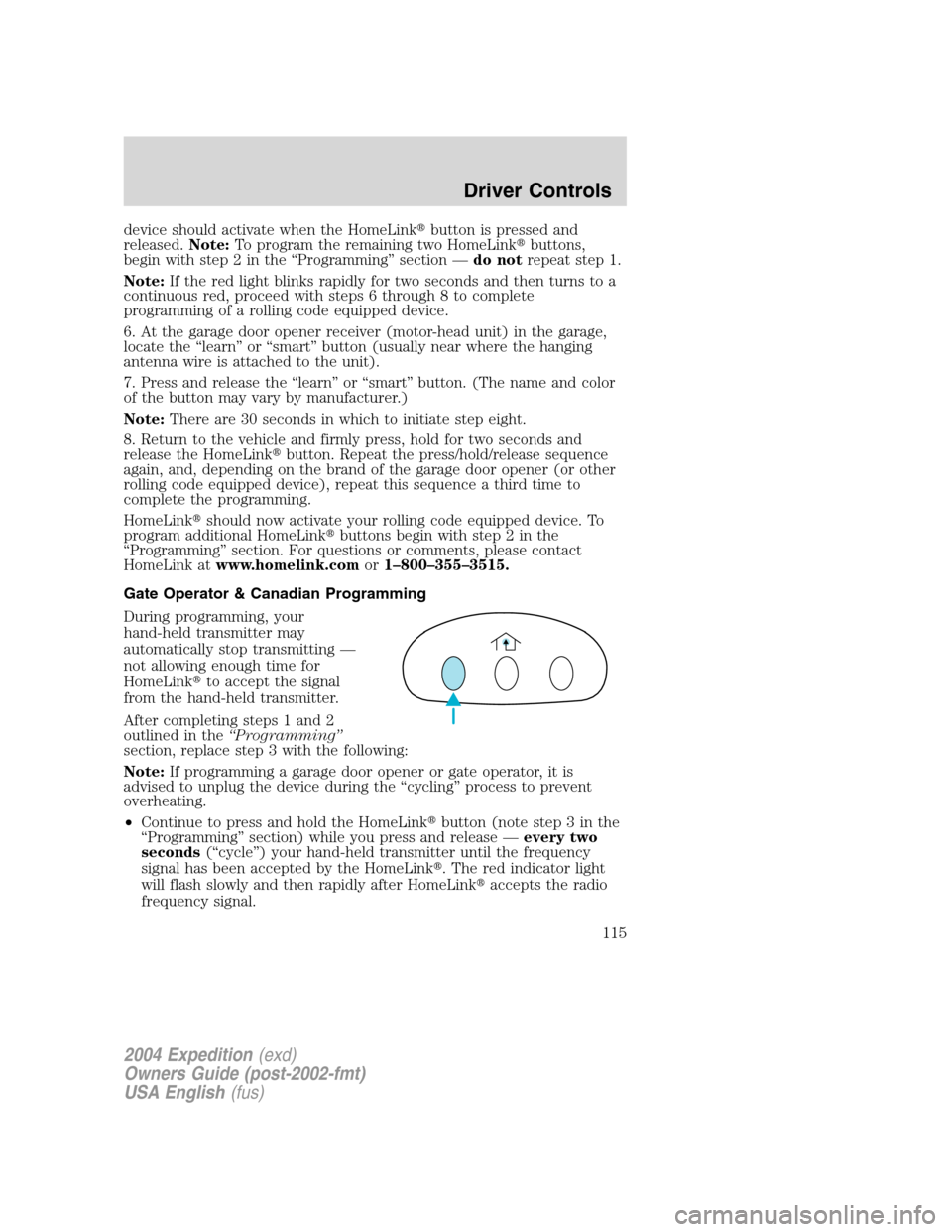 FORD EXPEDITION 2004 2.G Owners Manual device should activate when the HomeLinkbutton is pressed and
released.Note:To program the remaining two HomeLinkbuttons,
begin with step 2 in the“Programming”section—do notrepeat step 1.
Note