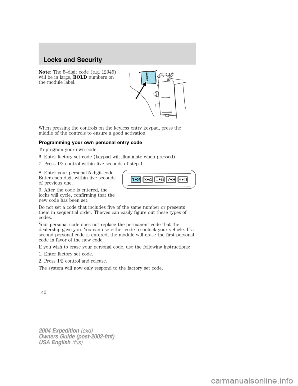 FORD EXPEDITION 2004 2.G Owners Manual Note:The 5–digit code (e.g. 12345)
will be in large,BOLDnumbers on
the module label.
When pressing the controls on the keyless entry keypad, press the
middle of the controls to ensure a good activat FORD EXPEDITION 2004 2.G Owners Manual Note:The 5–digit code (e.g. 12345)
will be in large,BOLDnumbers on
the module label.
When pressing the controls on the keyless entry keypad, press the
middle of the controls to ensure a good activat